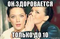 он здоровается только до 10