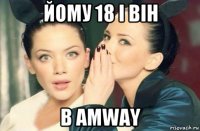 йому 18 і він в amway