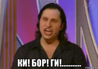  ки! бор! ги!...........