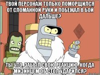 твой персонаж только поморщился от сломанной руки и побежал в бой дальше? ты что, забыл свою реакцию, когда мизинцем об стол ударился?