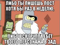 либо ты пишешь пост хотя бы раз в неделю, либо вся группа ебёт твоего персонажа в зад