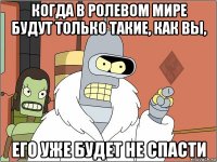 когда в ролевом мире будут только такие, как вы, его уже будет не спасти
