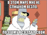 в этом мире мне не слишком везло, поэтому я создал свой