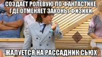 создаёт ролевую по фантастике, где отменяет законы физики, жалуется на рассадник сьюх