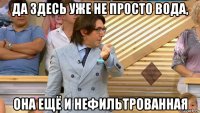 да здесь уже не просто вода, она ещё и нефильтрованная