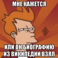 мне кажется или он биографию из википедии взял