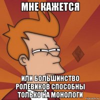 мне кажется или большинство ролевиков способны только на монологи