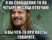 я на сообщения-то по четыре месяца отвечаю, а вы что-то про посты говорите