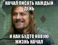 начал писать каждый день и как будто новую жизнь начал