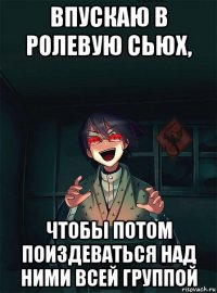 впускаю в ролевую сьюх, чтобы потом поиздеваться над ними всей группой