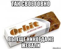 так свое говно вы еще никогда не жевали