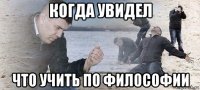 когда увидел что учить по философии