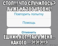 стоп!!! что случилось? я уже на 200 уровне! ешкин кот! так у меня... какого ....?!?!?!!?