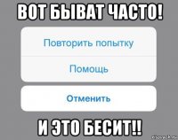 вот быват часто! и это бесит!!