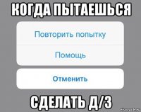 когда пытаешься сделать д/з