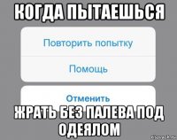 когда пытаешься жрать без палева под одеялом