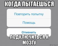 когда пытаешься подключиться к мозгу