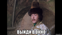  выйди в окно
