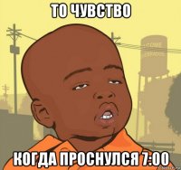 то чувство когда проснулся 7:00