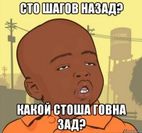 сто шагов назад? какой стоша говна зад?