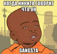 когда никита говорит что он gangsta