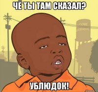 чё ты там сказал? ублюдок!