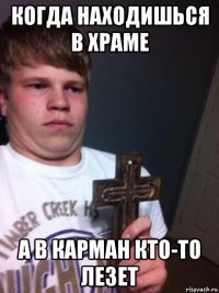 когда находишься в храме а в карман кто-то лезет