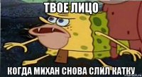 твое лицо когда михан снова слил катку
