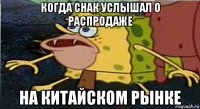 когда снак услышал о распродаже на китайском рынке