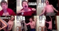  Саша Да Наконец-то Ура С**А