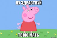 ну здраствуй твою мать