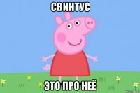 свинтус это про неё