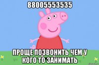 88005553535 проще позвонить чем у кого то занимать