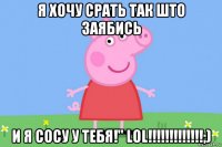 я хочу срать так што заябись и я сосу у тебя!" lol!!!!!!!!!!!!!;)