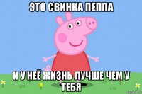 это свинка пеппа и у неё жизнь лучше чем у тебя