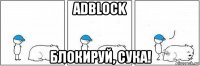 adblock блокируй, сука!