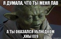 я думала, что ты меня лав а ты оказался ублюдком ,хны (((9