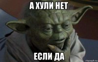 а хули нет если да