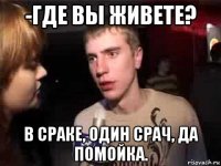 -где вы живете? в сраке, один срач, да помойка.