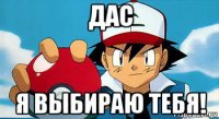 дас я выбираю тебя!