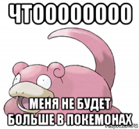 чтоооооооо меня не будет больше в покемонах