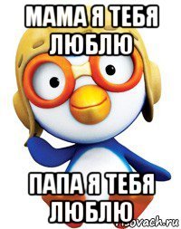 мама я тебя люблю папа я тебя люблю