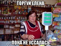 торгуй елена пока не уссалась