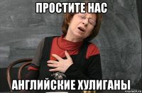 простите нас английские хулиганы