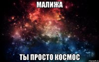 малижа ты просто космос