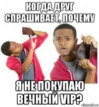 когда друг спрашивает, почему я не покупаю вечный vip?