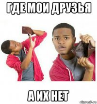 где мои друзья а их нет