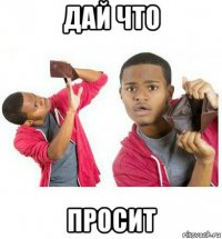 дай что просит