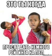 это ты когда просят дать немного рейтинга на лвл