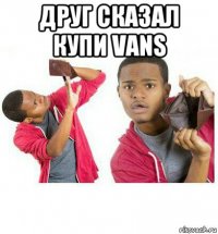 друг сказал купи vans 